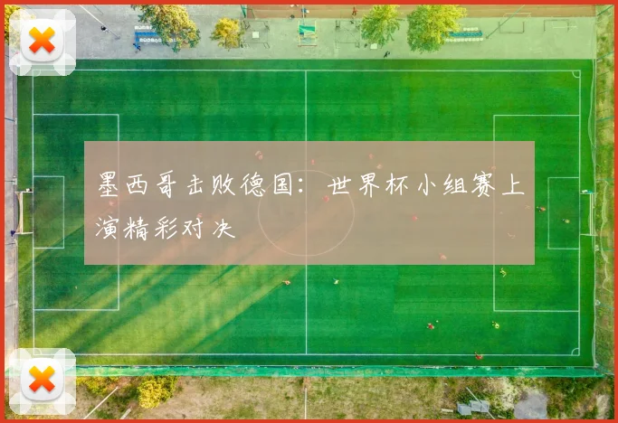 墨西哥击败德国：世界杯小组赛上演精彩对决