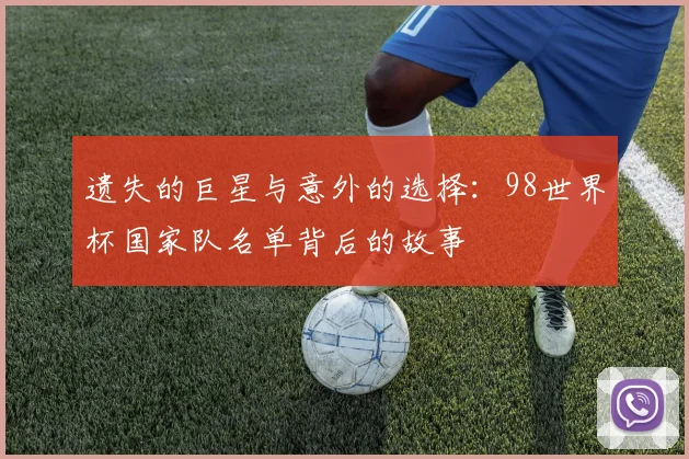 遗失的巨星与意外的选择：98世界杯国家队名单背后的故事