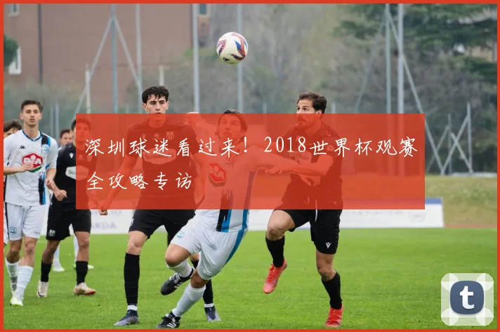 深圳球迷看过来！2018世界杯观赛全攻略专访