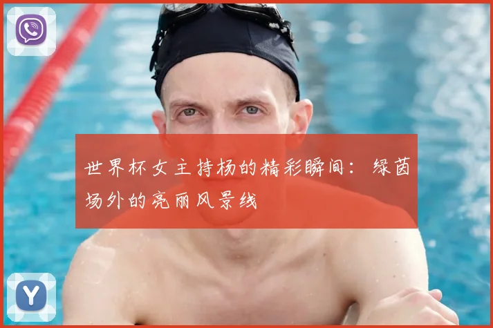 世界杯女主持杨的精彩瞬间：绿茵场外的亮丽风景线