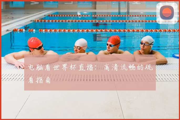 电脑看世界杯直播：高清流畅的观看指南