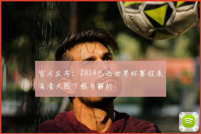 官方发布：2014巴西世界杯赛程表高清大图下载与解析