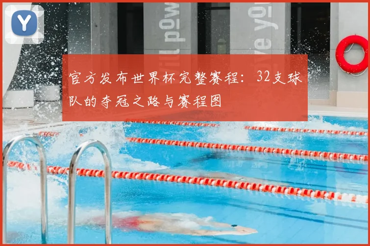 官方发布世界杯完整赛程：32支球队的夺冠之路与赛程图