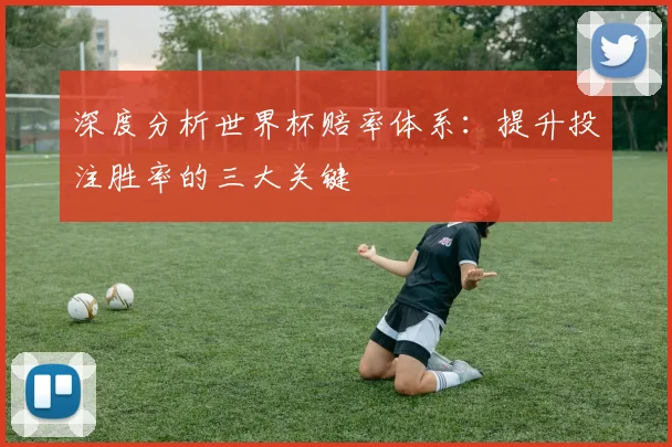 深度分析世界杯赔率体系：提升投注胜率的三大关键