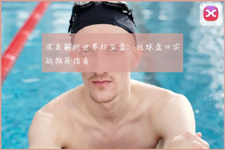 深度解析世界杯亚盘：让球盘口实战推荐指南