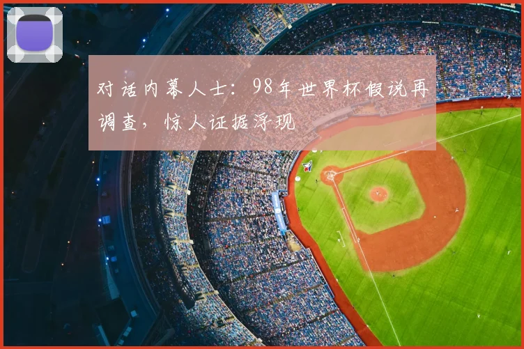 对话内幕人士：98年世界杯假说再调查，惊人证据浮现