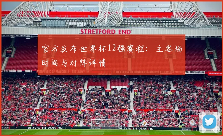 官方发布世界杯12强赛程：主客场时间与对阵详情