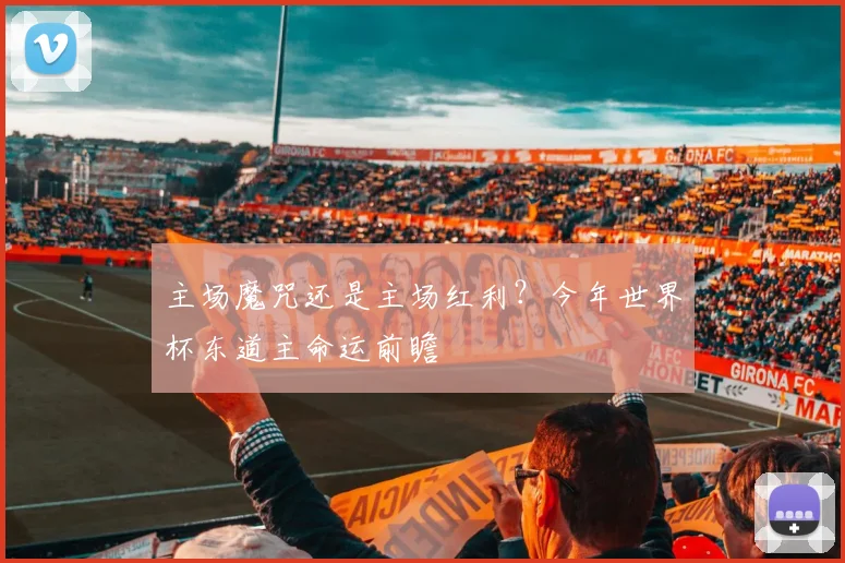 主场魔咒还是主场红利?今年世界杯东道主命运前瞻
