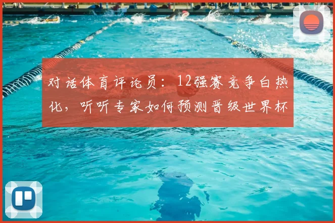 对话体育评论员：12强赛竞争白热化，听听专家如何预测晋级世界杯的席位