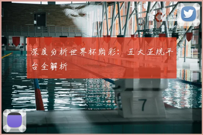 深度分析世界杯购彩：五大正规平台全解析