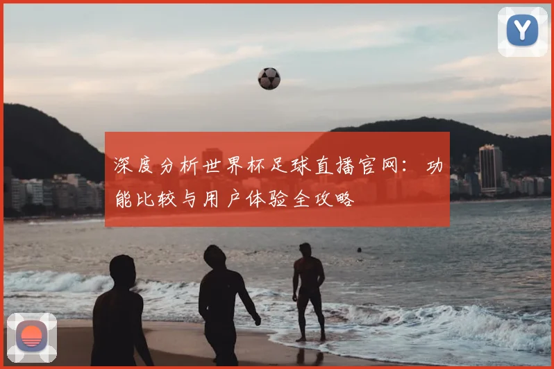 深度分析世界杯足球直播官网：功能比较与用户体验全攻略