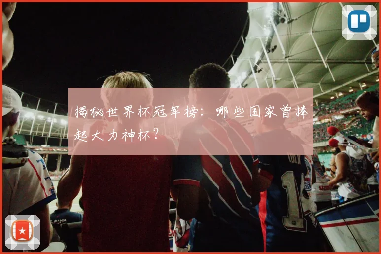 揭秘世界杯冠军榜:哪些国家曾捧起大力神杯?