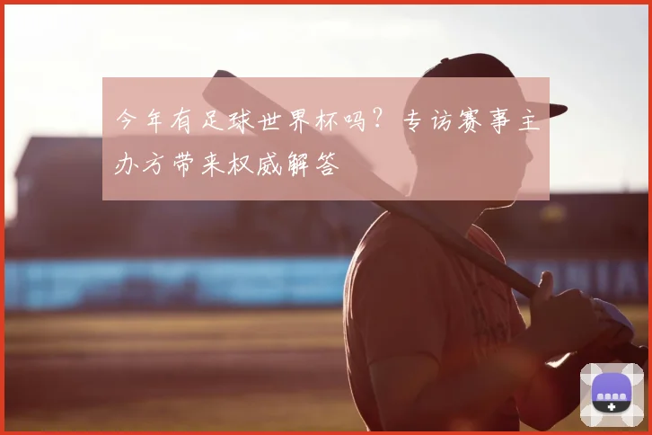 今年有足球世界杯吗？专访赛事主办方带来权威解答