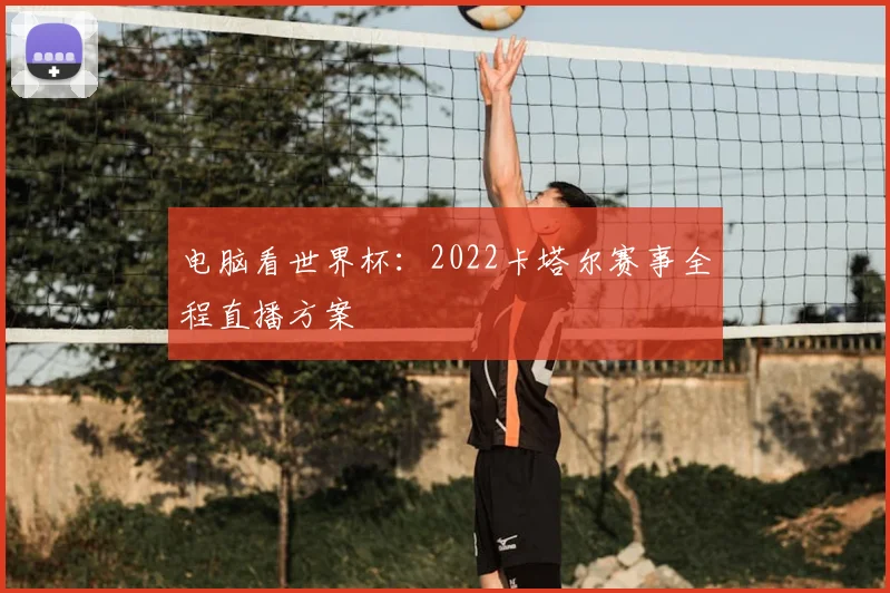 电脑看世界杯：2022卡塔尔赛事全程直播方案