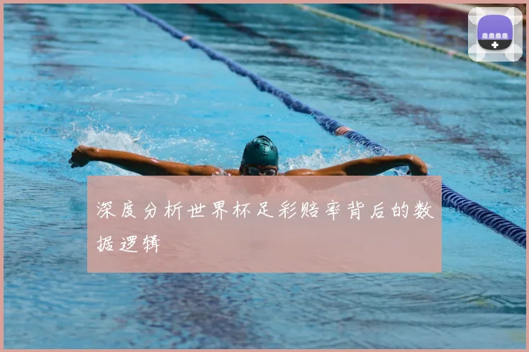 深度分析世界杯足彩赔率背后的数据逻辑